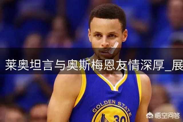 莱奥坦言与奥斯梅恩友情深厚 展望新赛季目标
